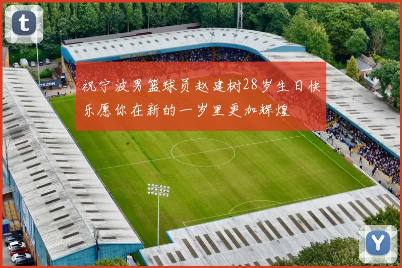祝宁波男篮球员赵建树28岁生日快乐愿你在新的一岁里更加辉煌