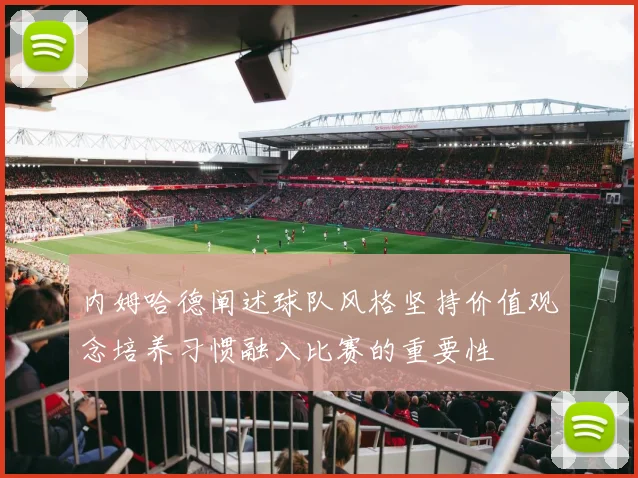内姆哈德阐述球队风格坚持价值观念培养习惯融入比赛的重要性