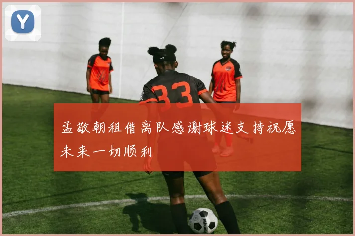 孟敬朝租借离队感谢球迷支持祝愿未来一切顺利