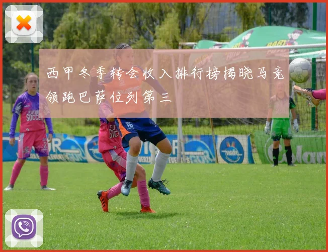 西甲冬季转会收入排行榜揭晓马竞领跑巴萨位列第三