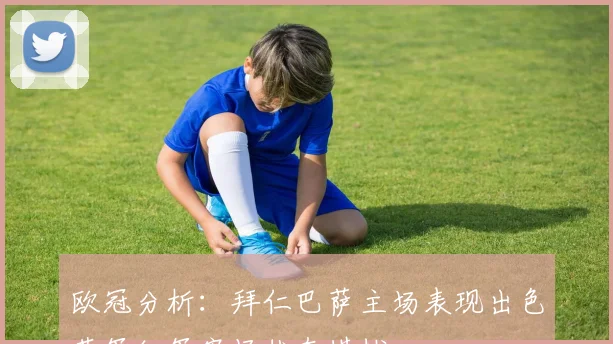 欧冠分析：拜仁巴萨主场表现出色蓝军红军客场状态堪忧