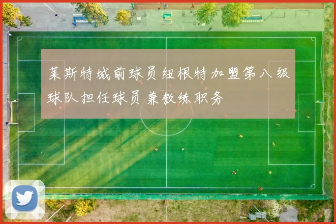莱斯特城前球员纽根特加盟第八级球队担任球员兼教练职务