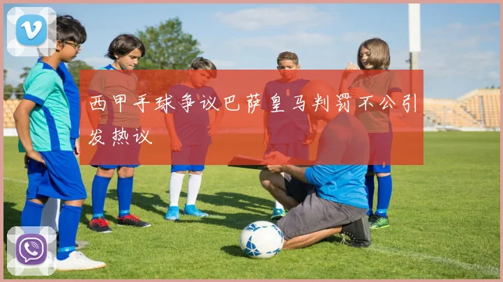 西甲手球争议巴萨皇马判罚不公引发热议