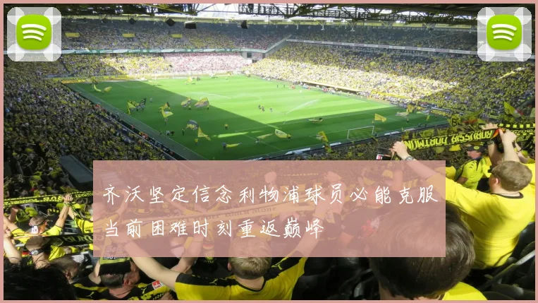 齐沃坚定信念利物浦球员必能克服当前困难时刻重返巅峰