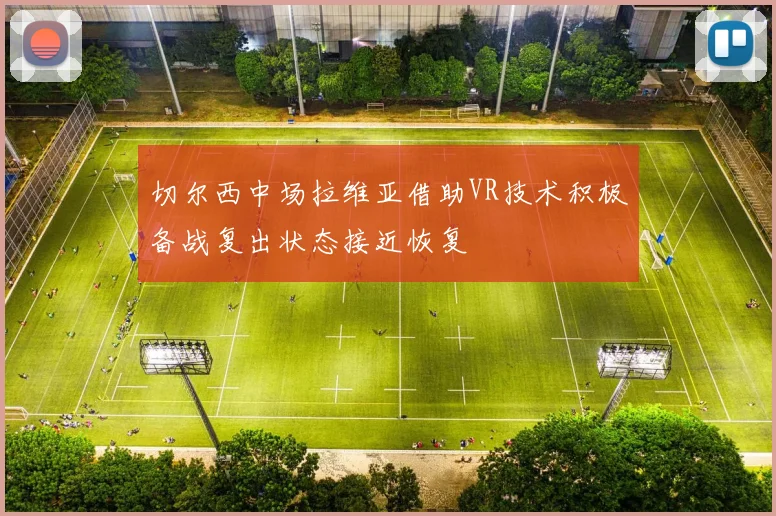 切尔西中场拉维亚借助VR技术积极备战复出状态接近恢复
