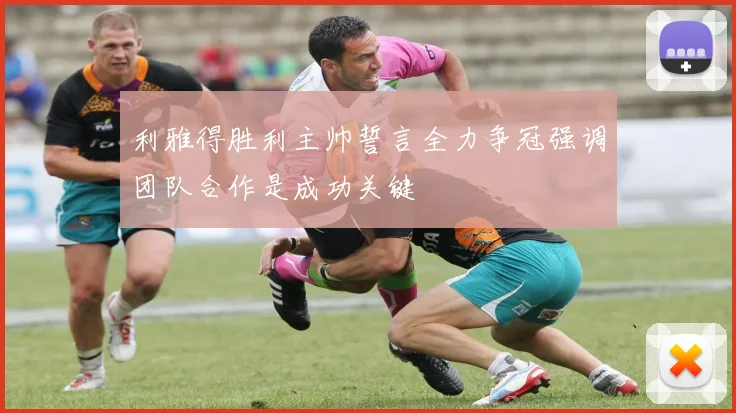 利雅得胜利主帅誓言全力争冠强调团队合作是成功关键